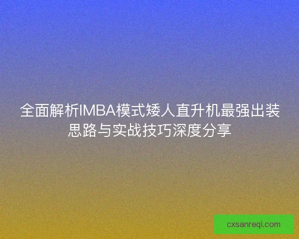 全面解析IMBA模式矮人直升机最强出装思路与实战技巧深度分享