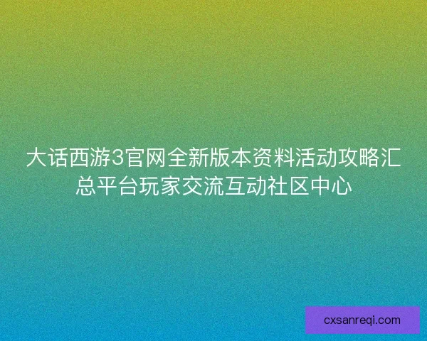 大话西游3官网全新版本资料活动攻略汇总平台玩家交流互动社区中心