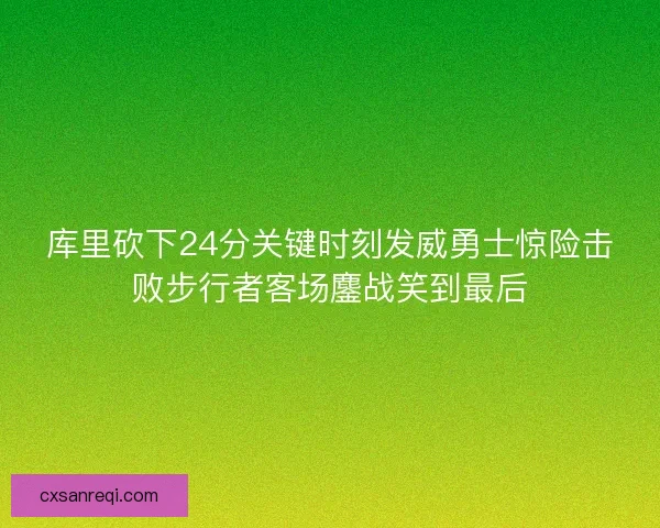 库里砍下24分关键时刻发威勇士惊险击败步行者客场鏖战笑到最后