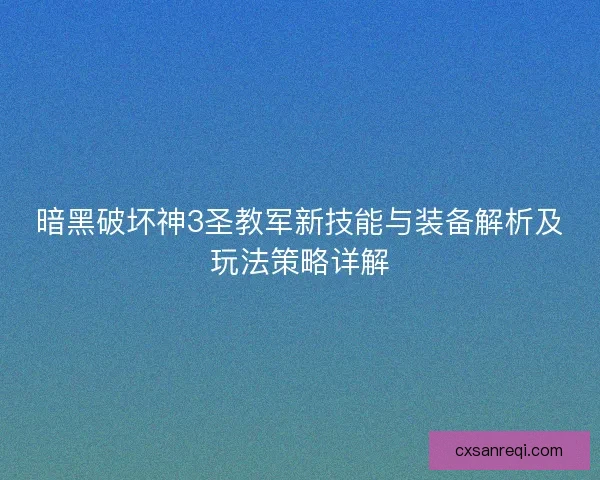 暗黑破坏神3圣教军新技能与装备解析及玩法策略详解