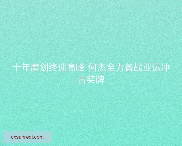 十年磨剑终迎高峰 何杰全力备战亚运冲击奖牌