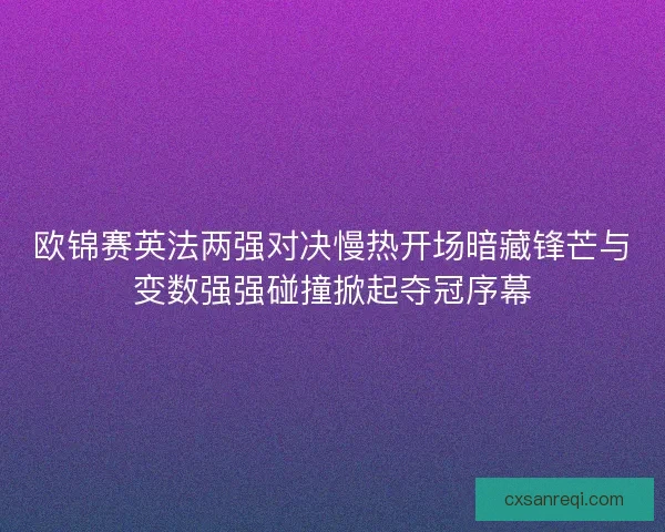 欧锦赛英法两强对决慢热开场暗藏锋芒与变数强强碰撞掀起夺冠序幕