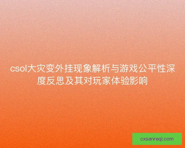 csol大灾变外挂现象解析与游戏公平性深度反思及其对玩家体验影响