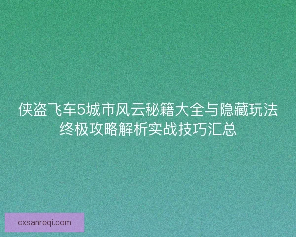 侠盗飞车5城市风云秘籍大全与隐藏玩法终极攻略解析实战技巧汇总