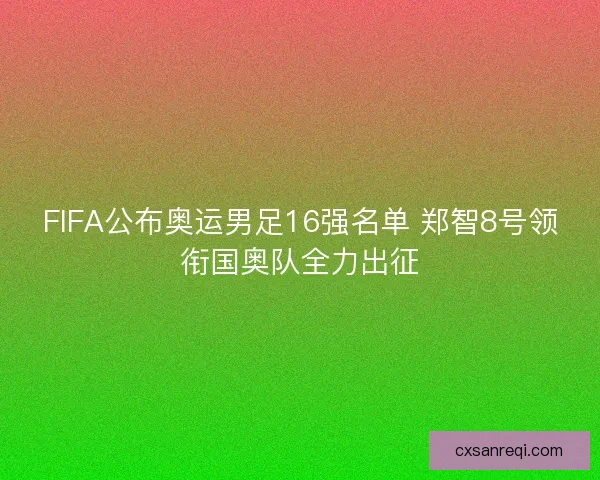 FIFA公布奥运男足16强名单 郑智8号领衔国奥队全力出征
