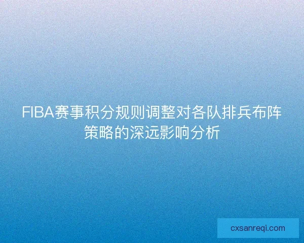 FIBA赛事积分规则调整对各队排兵布阵策略的深远影响分析